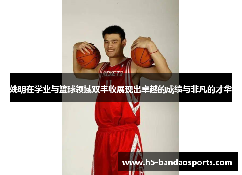 姚明在学业与篮球领域双丰收展现出卓越的成绩与非凡的才华