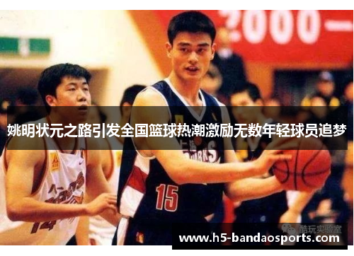 姚明状元之路引发全国篮球热潮激励无数年轻球员追梦
