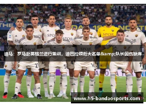 迪马：罗马赴英格兰进行集训，迪巴拉领衔大名单&队长因伤缺席